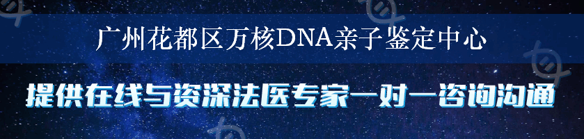 广州花都区万核DNA亲子鉴定中心